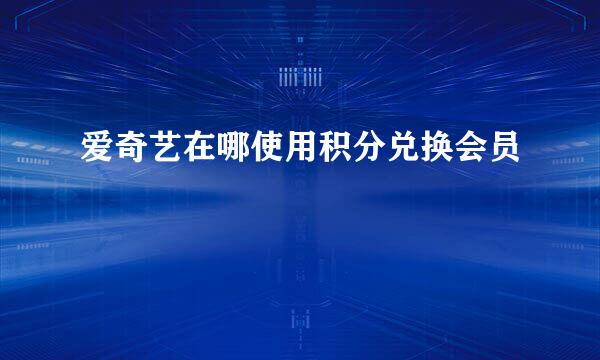 爱奇艺在哪使用积分兑换会员