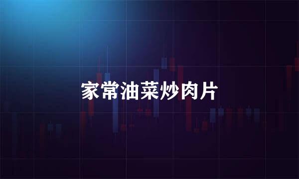 家常油菜炒肉片