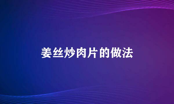姜丝炒肉片的做法