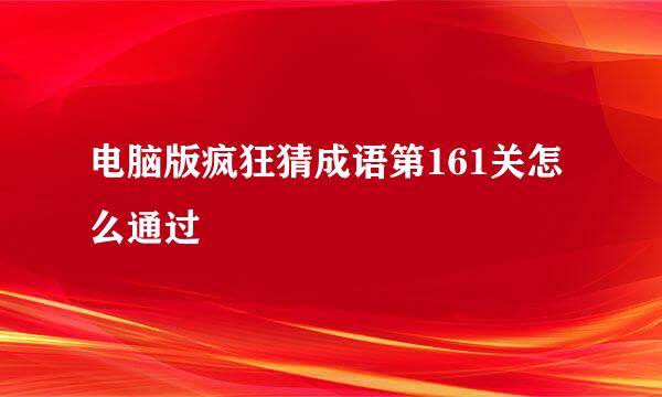 电脑版疯狂猜成语第161关怎么通过