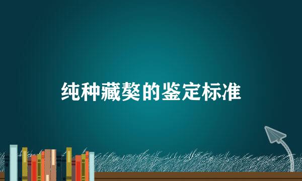 纯种藏獒的鉴定标准