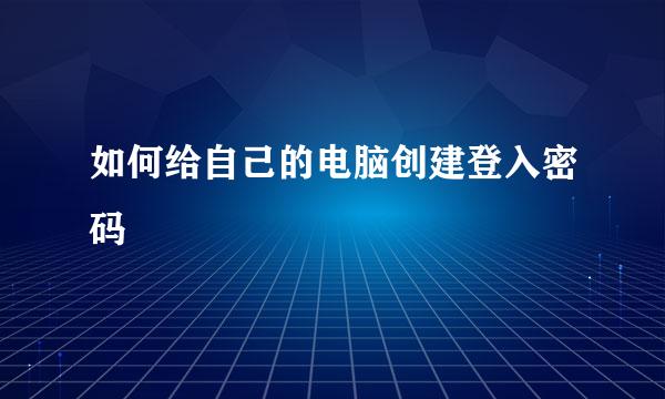 如何给自己的电脑创建登入密码