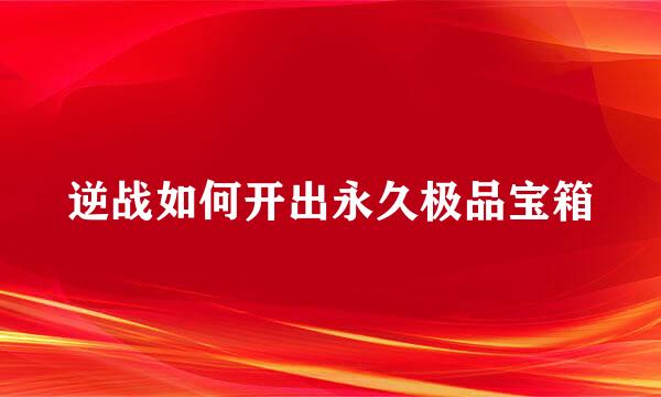 逆战如何开出永久极品宝箱