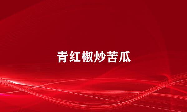 青红椒炒苦瓜