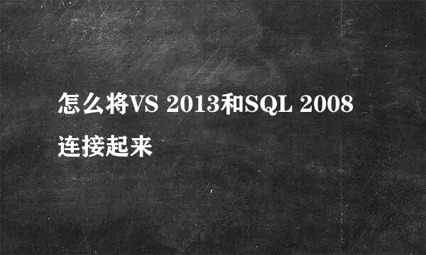 怎么将VS 2013和SQL 2008连接起来