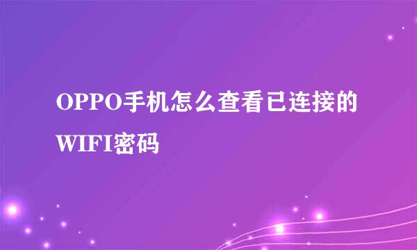 OPPO手机怎么查看已连接的WIFI密码