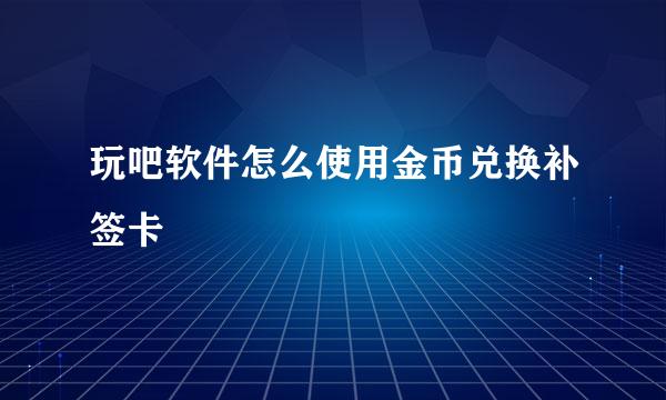 玩吧软件怎么使用金币兑换补签卡