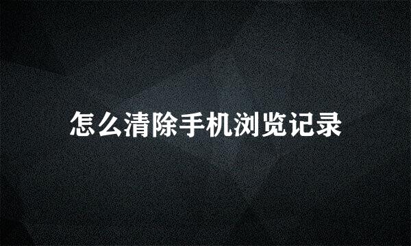 怎么清除手机浏览记录