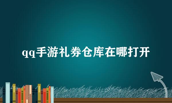 qq手游礼券仓库在哪打开