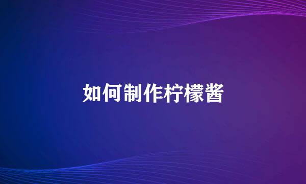 如何制作柠檬酱