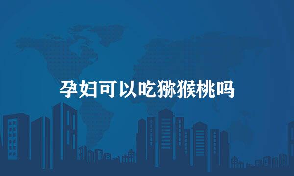 孕妇可以吃猕猴桃吗