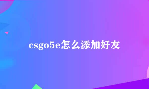 csgo5e怎么添加好友