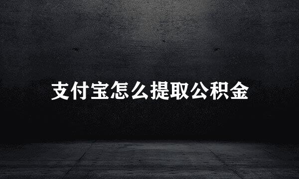 支付宝怎么提取公积金