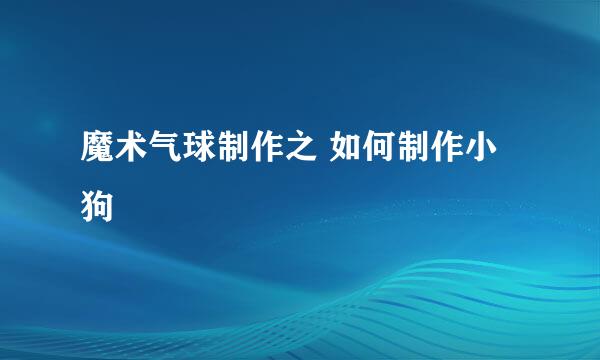 魔术气球制作之 如何制作小狗