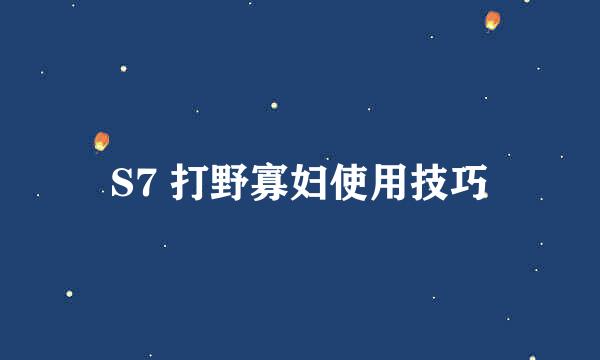 S7 打野寡妇使用技巧