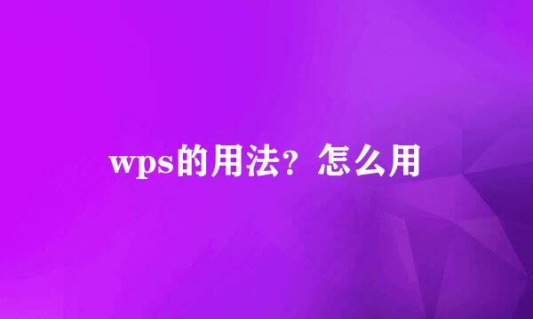 wps的用法？怎么用