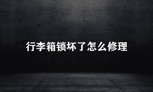 行李箱锁坏了怎么修理