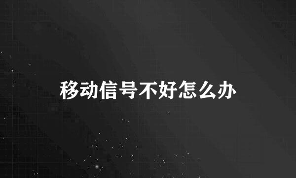 移动信号不好怎么办