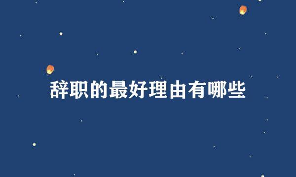 辞职的最好理由有哪些