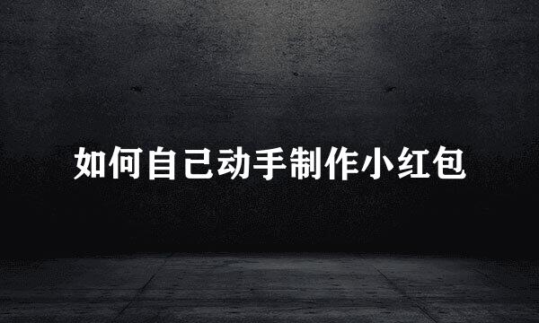 如何自己动手制作小红包