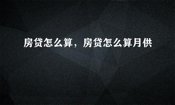 房贷怎么算，房贷怎么算月供