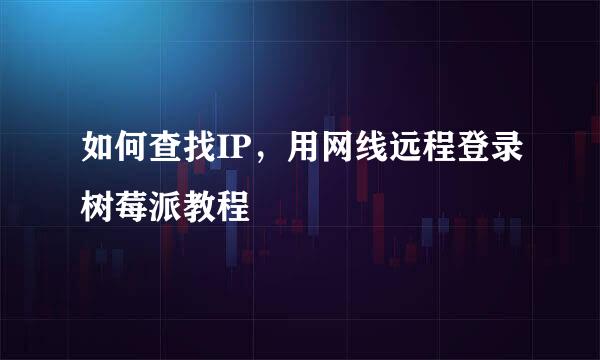 如何查找IP，用网线远程登录树莓派教程
