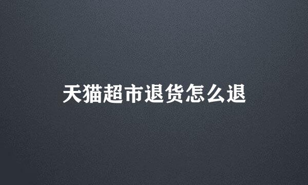 天猫超市退货怎么退