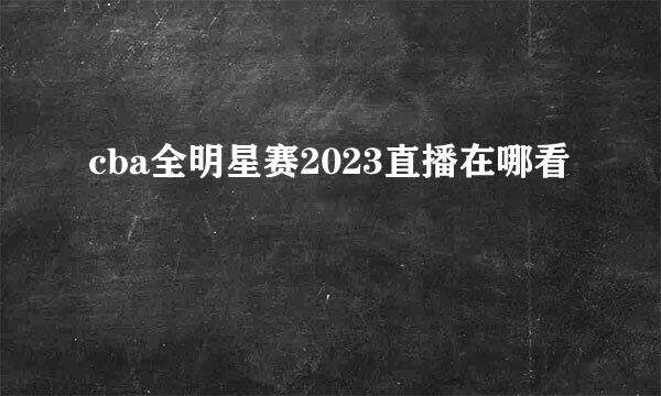 cba全明星赛2023直播在哪看