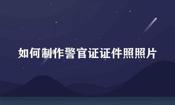 如何制作警官证证件照照片