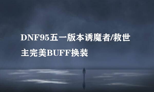 DNF95五一版本诱魔者/救世主完美BUFF换装