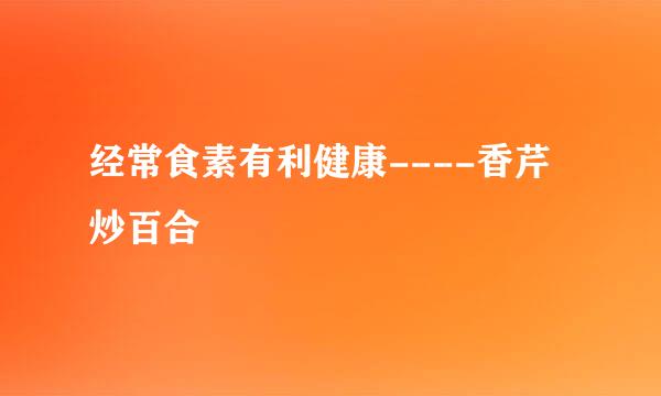 经常食素有利健康----香芹炒百合