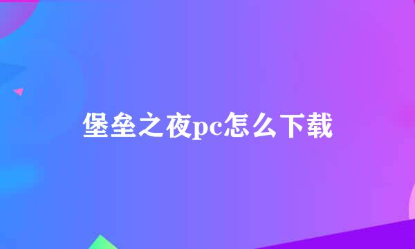 堡垒之夜pc怎么下载