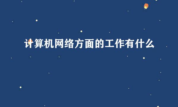 计算机网络方面的工作有什么