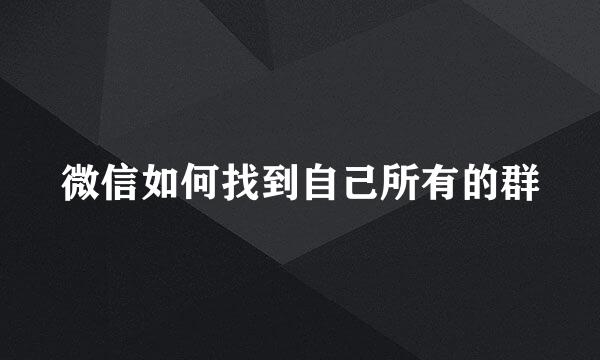 微信如何找到自己所有的群