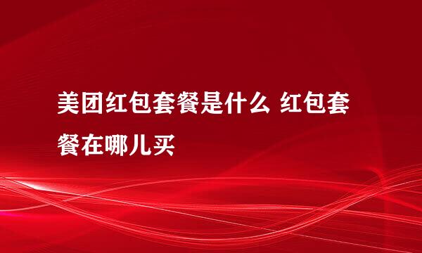 美团红包套餐是什么 红包套餐在哪儿买