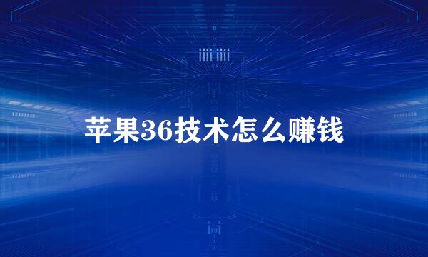 苹果36技术怎么赚钱