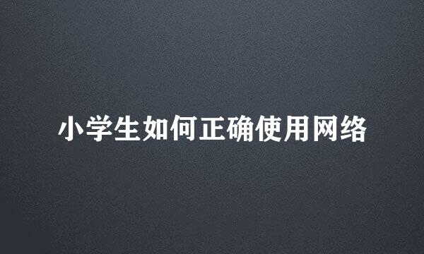 小学生如何正确使用网络