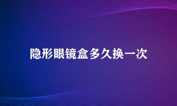 隐形眼镜盒多久换一次