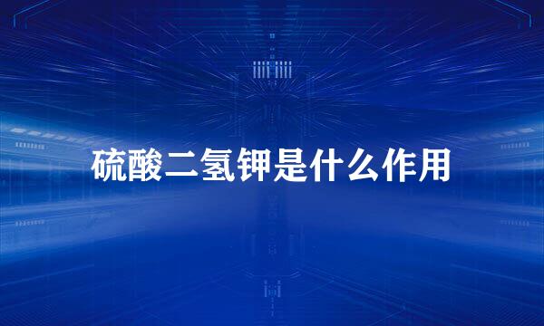 硫酸二氢钾是什么作用