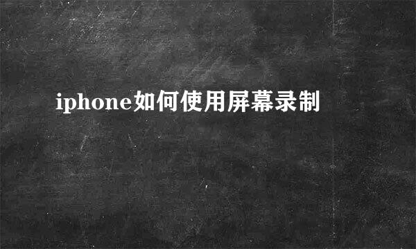 iphone如何使用屏幕录制
