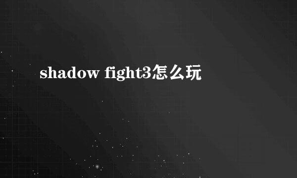 shadow fight3怎么玩