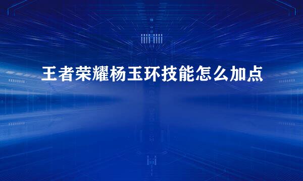 王者荣耀杨玉环技能怎么加点