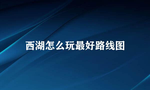 西湖怎么玩最好路线图