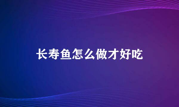 长寿鱼怎么做才好吃
