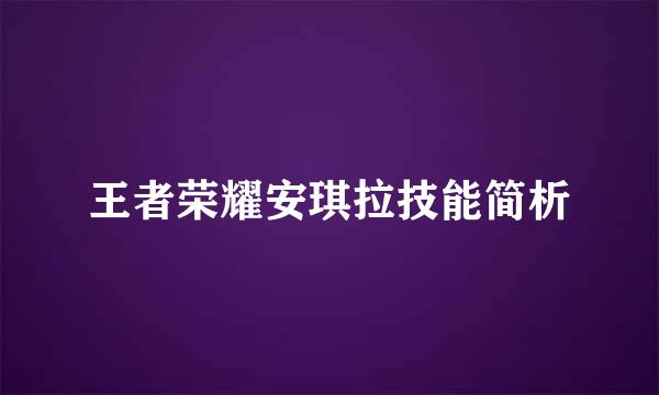 王者荣耀安琪拉技能简析