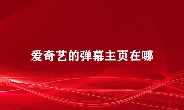 爱奇艺的弹幕主页在哪