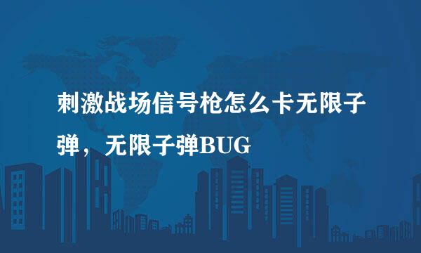 刺激战场信号枪怎么卡无限子弹，无限子弹BUG