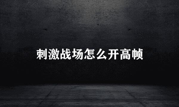 刺激战场怎么开高帧