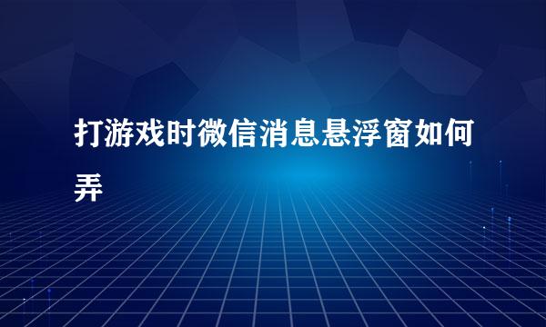 打游戏时微信消息悬浮窗如何弄