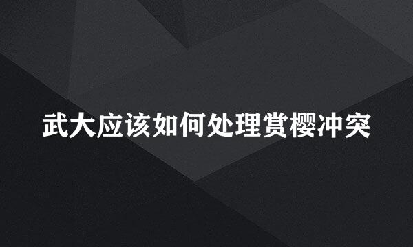 武大应该如何处理赏樱冲突